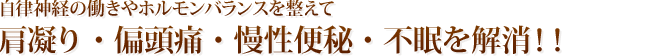 肩凝り・偏頭痛・慢性便秘・不眠を解消！！